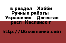  в раздел : Хобби. Ручные работы » Украшения . Дагестан респ.,Каспийск г.